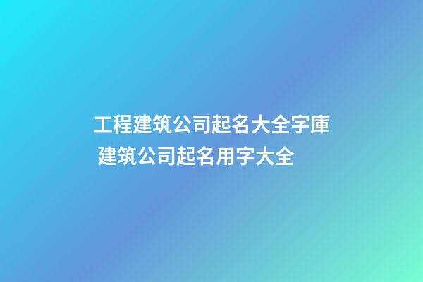 工程建筑公司起名大全字庫 建筑公司起名用字大全-第1張-公司起名-玄機派